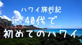【ハワイ旅行記】40代で初めてのハワイ