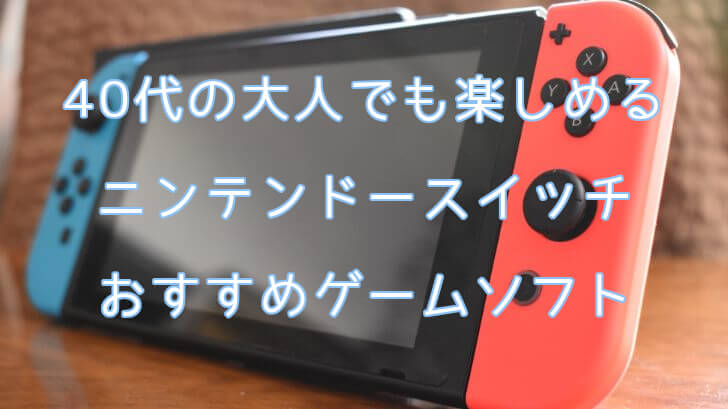 40代の大人でも楽しめるニンテンドースイッチおすすめゲームソフト